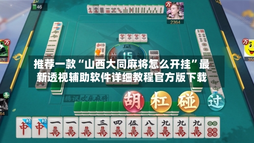 推荐一款“山西大同麻将怎么开挂”最新透视辅助软件详细教程官方版下载-第1张图片