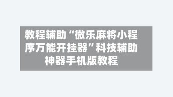 教程辅助“微乐麻将小程序万能开挂器	”科技辅助神器手机版教程-第1张图片