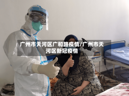 广州市天河区广和路疫情/广州市天河区新冠疫情-第1张图片