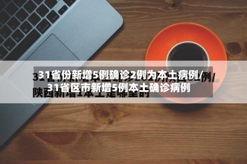 31省份新增5例确诊2例为本土病例/31省区市新增5例本土确诊病例-第1张图片
