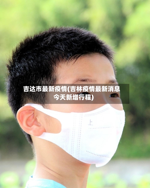 吉达市最新疫情(吉林疫情最新消息今天新增行程)-第1张图片