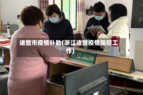诸暨市疫情补助(浙江诸暨疫情防控工作)-第3张图片
