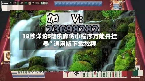 18秒详论!微乐麻将小程序万能开挂器”通用版下载教程-第3张图片