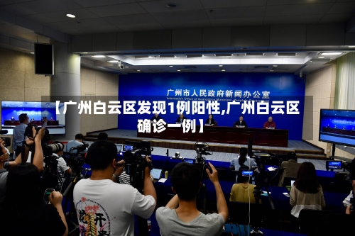 【广州白云区发现1例阳性,广州白云区确诊一例】-第1张图片