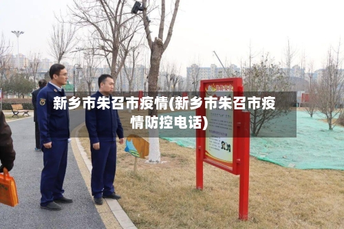 新乡市朱召市疫情(新乡市朱召市疫情防控电话)-第3张图片