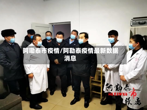 阿嘞泰市疫情/阿勒泰疫情最新数据消息-第1张图片