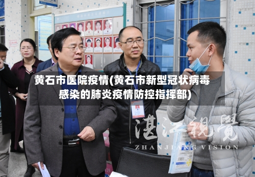 黄石市医院疫情(黄石市新型冠状病毒感染的肺炎疫情防控指挥部)-第3张图片