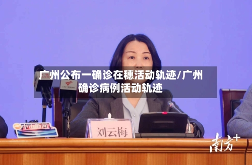 广州公布一确诊在穗活动轨迹/广州确诊病例活动轨迹-第1张图片