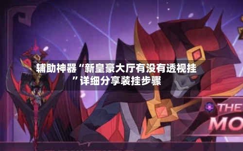 辅助神器“新皇豪大厅有没有透视挂”详细分享装挂步骤-第1张图片