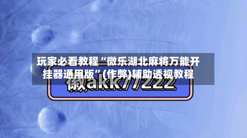 玩家必看教程“微乐湖北麻将万能开挂器通用版	”(作弊)辅助透视教程-第2张图片