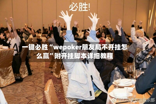 一键必胜“wepoker朋友局不开挂怎么赢”附开挂脚本详细教程-第2张图片