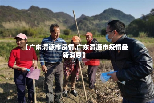 【广东清源市疫情,广东清源市疫情最新消息】-第1张图片