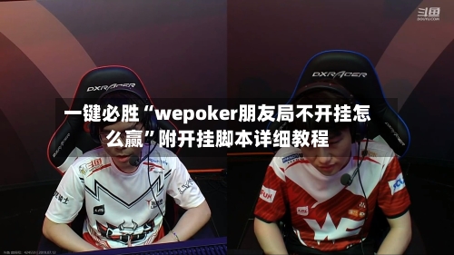 一键必胜“wepoker朋友局不开挂怎么赢”附开挂脚本详细教程-第1张图片
