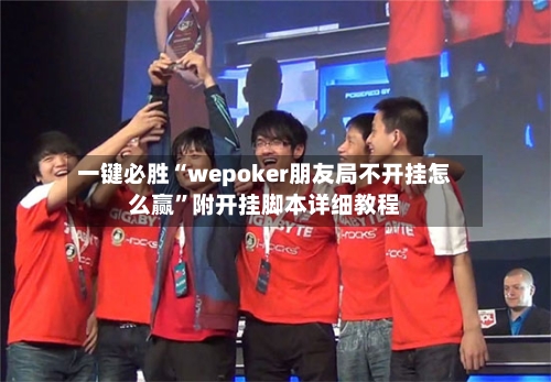一键必胜“wepoker朋友局不开挂怎么赢	”附开挂脚本详细教程-第3张图片