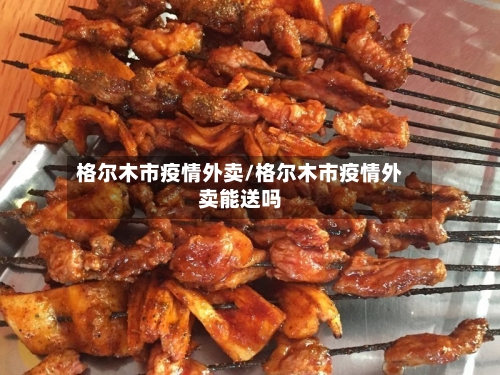 格尔木市疫情外卖/格尔木市疫情外卖能送吗-第1张图片