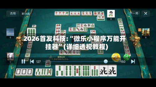 2026首发科技:“微乐小程序万能开挂器	”(详细透视教程)-第2张图片