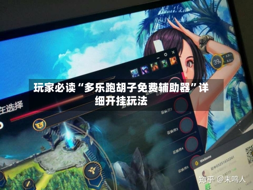 玩家必读“多乐跑胡子免费辅助器”详细开挂玩法-第1张图片