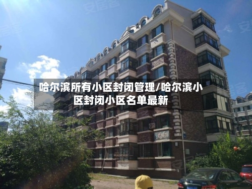 哈尔滨所有小区封闭管理/哈尔滨小区封闭小区名单最新-第1张图片