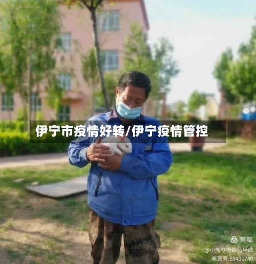伊宁市疫情好转/伊宁疫情管控-第1张图片