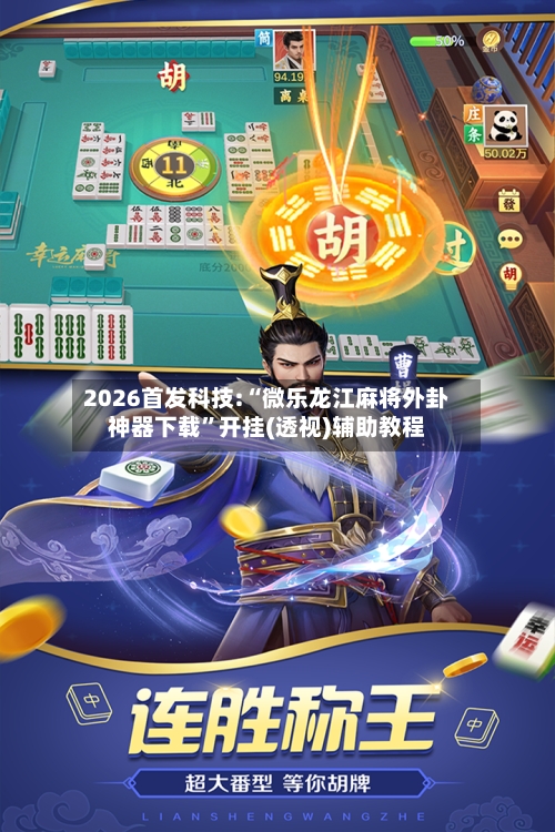 2026首发科技:“微乐龙江麻将外卦神器下载	”开挂(透视)辅助教程-第2张图片