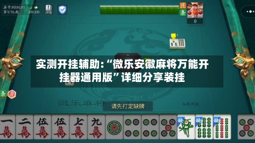 实测开挂辅助:“微乐安徽麻将万能开挂器通用版	”详细分享装挂-第2张图片