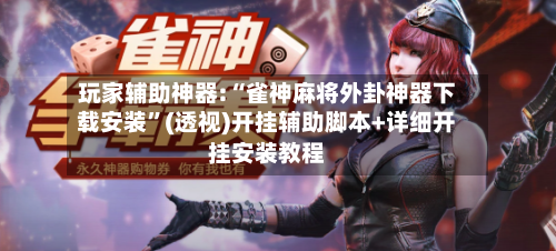玩家辅助神器:“雀神麻将外卦神器下载安装”(透视)开挂辅助脚本+详细开挂安装教程-第2张图片