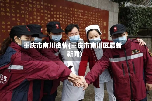 重庆市南川疫情(重庆市南川区最新新闻)-第2张图片