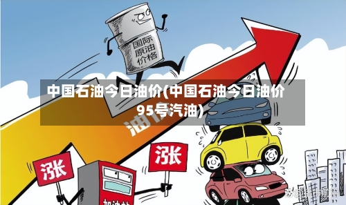 中国石油今日油价(中国石油今日油价95号汽油)-第3张图片