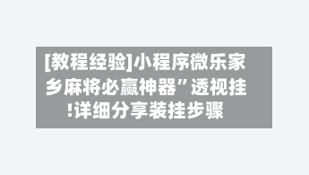 [教程经验]小程序微乐家乡麻将必赢神器	”透视挂!详细分享装挂步骤-第1张图片