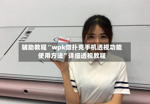 辅助教程“wpk微扑克手机透视功能使用方法	”详细透视教程-第2张图片