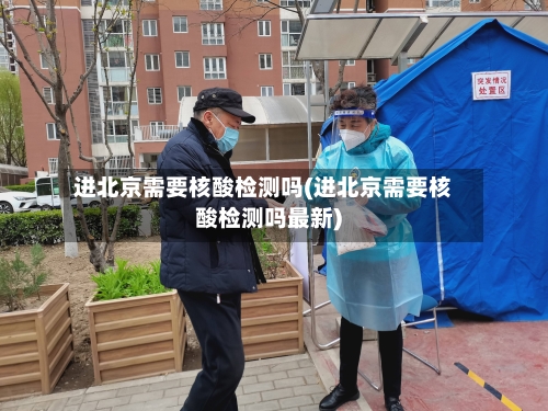 进北京需要核酸检测吗(进北京需要核酸检测吗最新)-第2张图片