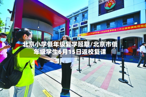 北京小学低年级复学延期/北京市低年级学生6月15日返校复课-第1张图片