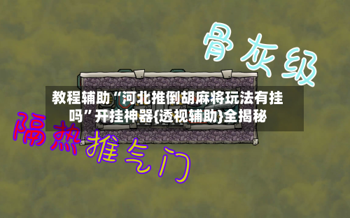 教程辅助“河北推倒胡麻将玩法有挂吗”开挂神器{透视辅助}全揭秘-第3张图片