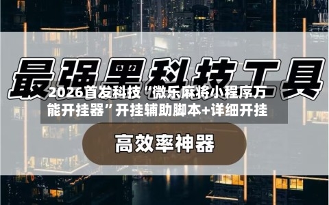 2026首发科技“微乐麻将小程序万能开挂器”开挂辅助脚本+详细开挂-第1张图片