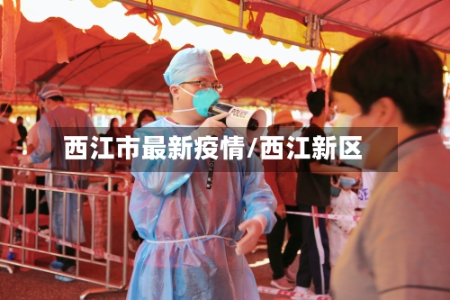 西江市最新疫情/西江新区-第1张图片