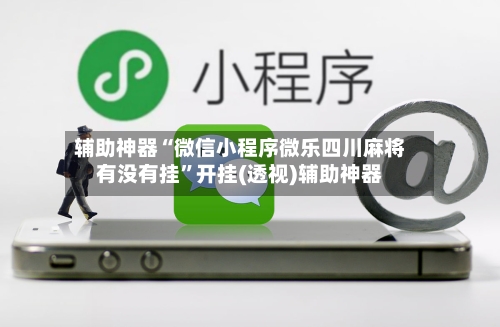 辅助神器“微信小程序微乐四川麻将有没有挂	”开挂(透视)辅助神器-第1张图片
