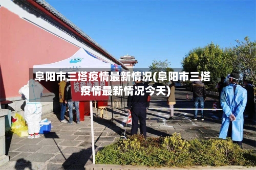 阜阳市三塔疫情最新情况(阜阳市三塔疫情最新情况今天)-第1张图片
