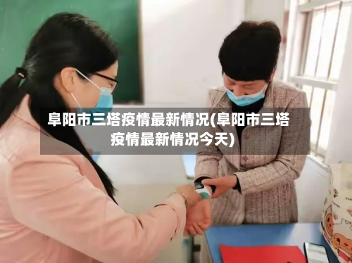 阜阳市三塔疫情最新情况(阜阳市三塔疫情最新情况今天)-第3张图片