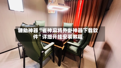 辅助神器“雀神麻将外卦神器下载软件”详细开挂安装教程-第3张图片
