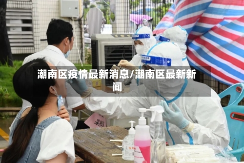潮南区疫情最新消息/潮南区最新新闻-第2张图片