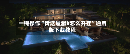 一键操作“传送屋激k怎么开挂”通用版下载教程-第1张图片