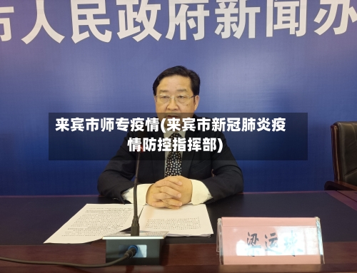 来宾市师专疫情(来宾市新冠肺炎疫情防控指挥部)-第1张图片