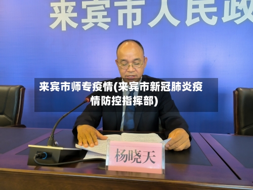 来宾市师专疫情(来宾市新冠肺炎疫情防控指挥部)-第2张图片