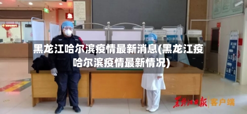 黑龙江哈尔滨疫情最新消息(黑龙江疫哈尔滨疫情最新情况)-第1张图片