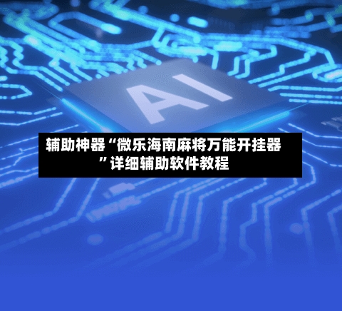 辅助神器“微乐海南麻将万能开挂器”详细辅助软件教程-第1张图片