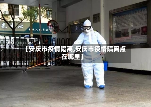 【安庆市疫情隔离,安庆市疫情隔离点在哪里】-第2张图片