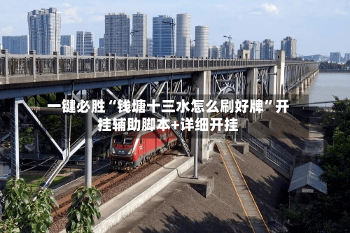 一键必胜“钱塘十三水怎么刷好牌”开挂辅助脚本+详细开挂-第1张图片