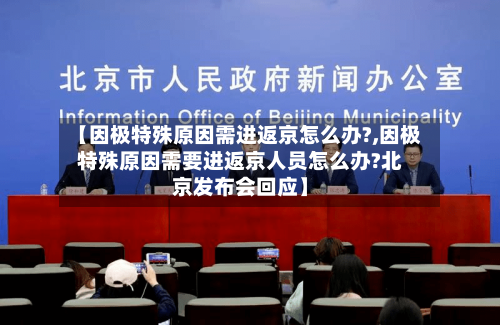 【因极特殊原因需进返京怎么办?,因极特殊原因需要进返京人员怎么办?北京发布会回应】-第1张图片
