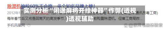 实测分析“闲逸麻将开挂神器	”作弊(透视)透视辅助-第1张图片