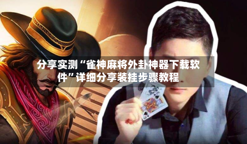 分享实测“雀神麻将外卦神器下载软件	”详细分享装挂步骤教程-第1张图片